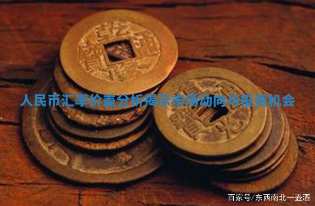 人民币汇率价差分析揭示市场动向与投资机会