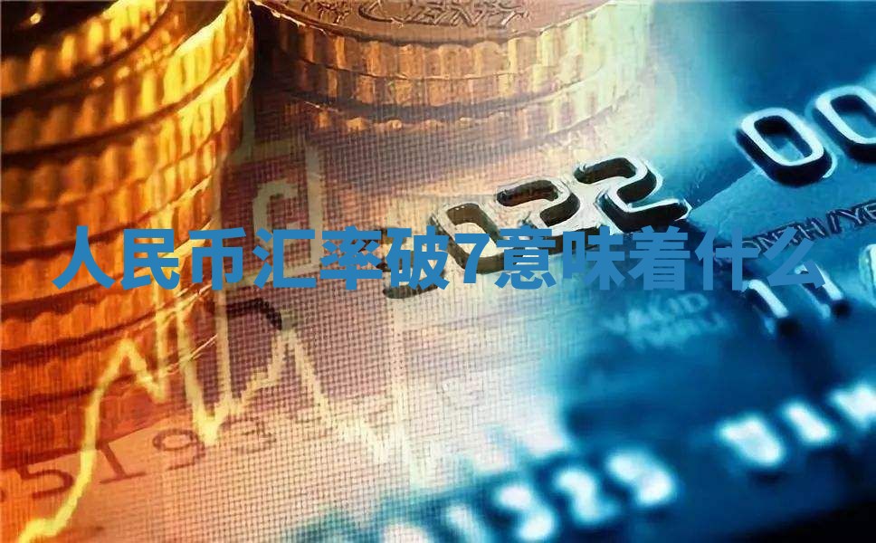 人民币汇率破7意味着什么 