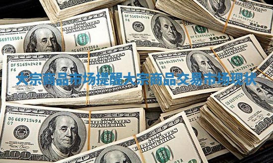 大宗商品市场提醒 大宗商品交易市场现状