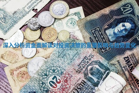 深入分析资金面解读对投资决策的重要影响与趋势变化
