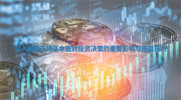 深入解析市场基本面对投资决策的重要影响与应用技巧