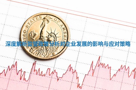 深度解析监管政策分析对企业发展的影响与应对策略