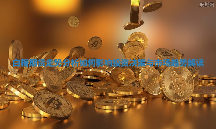 白糖期货走势分析如何影响投资决策与市场趋势解读