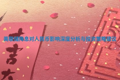 美联储降息对人民币影响深度分析与投资策略建议