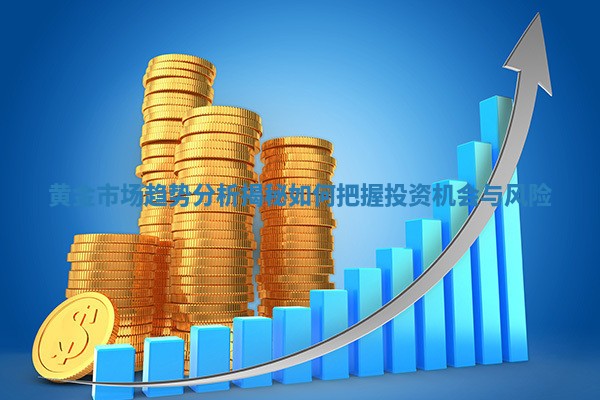 黄金市场趋势分析揭秘如何把握投资机会与风险